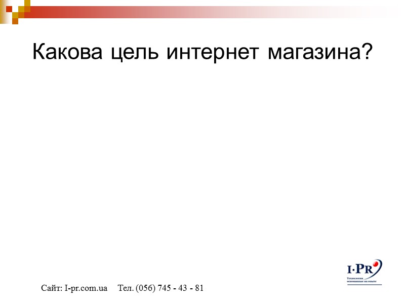 Какова цель интернет магазина? Сайт: I-pr.com.ua     Тел. (056) 745 -
